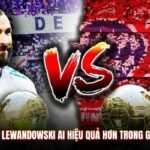 Benzema và Lewandowski Ai Hiệu Quả Hơn Trong Giới Túc Cầu?
