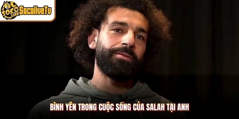 Bình yên trong cuộc sống của Salah tại Anh