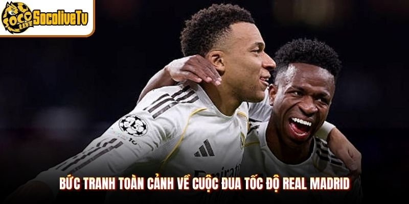 Bức tranh toàn cảnh về cuộc đua tốc độ Real Madrid