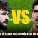 Courtois Và Alisson Ai Là Thủ Môn Hàng Đầu Thế Giới?