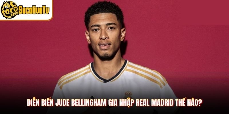 Diễn biến Jude Bellingham gia nhập Real Madrid thế nào?
