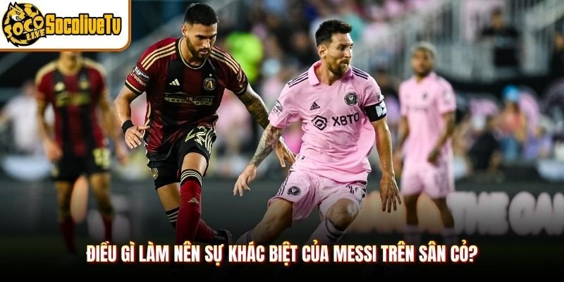 Điều Gì Làm Nên Sự Khác Biệt Của Messi Trên Sân Cỏ?
