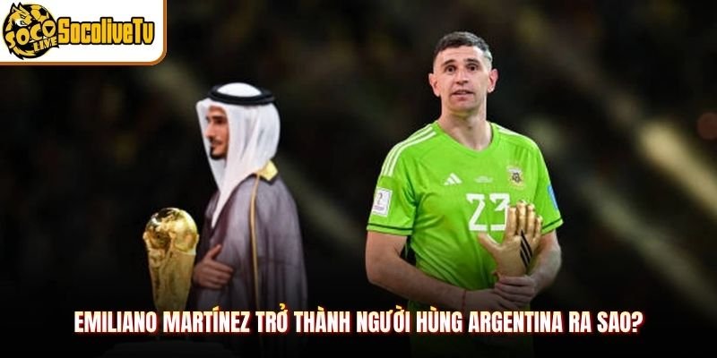 Emiliano Martínez trở thành người hùng Argentina ra sao?