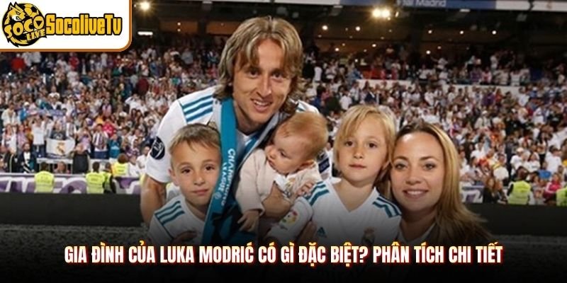 Gia Đình Của Luka Modrić Có Gì Đặc Biệt? Phân Tích Chi Tiết