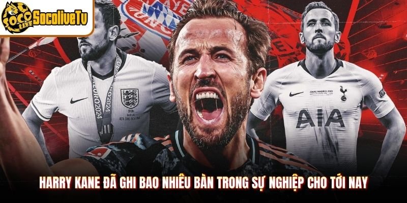 Harry Kane Đã Ghi Bao Nhiêu Bàn Trong Sự Nghiệp Cho Tới Nay