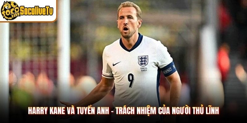 Harry Kane Và Tuyển Anh – Trách Nhiệm Của Người Thủ Lĩnh