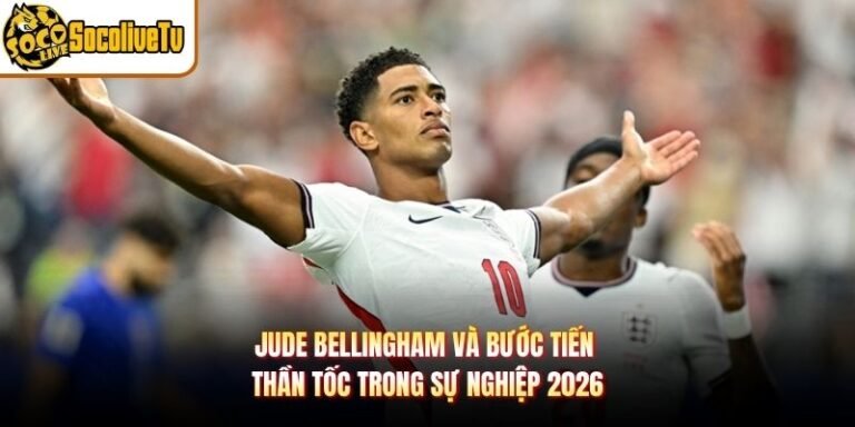 Jude Bellingham Và Bước Tiến Thần Tốc Trong Sự Nghiệp 2026