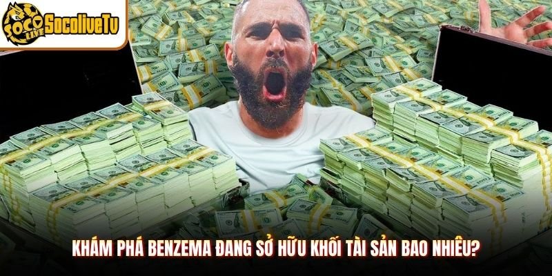 Khám phá Benzema đang sở hữu khối tài sản bao nhiêu?