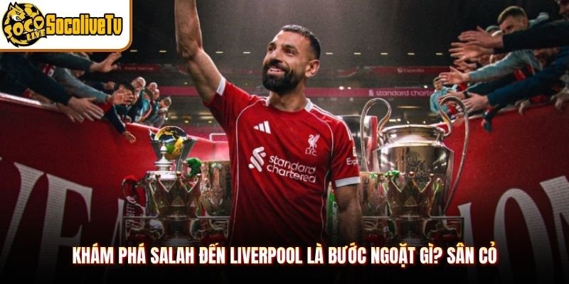 Khám phá Salah đến Liverpool là bước ngoặt gì? sân cỏ