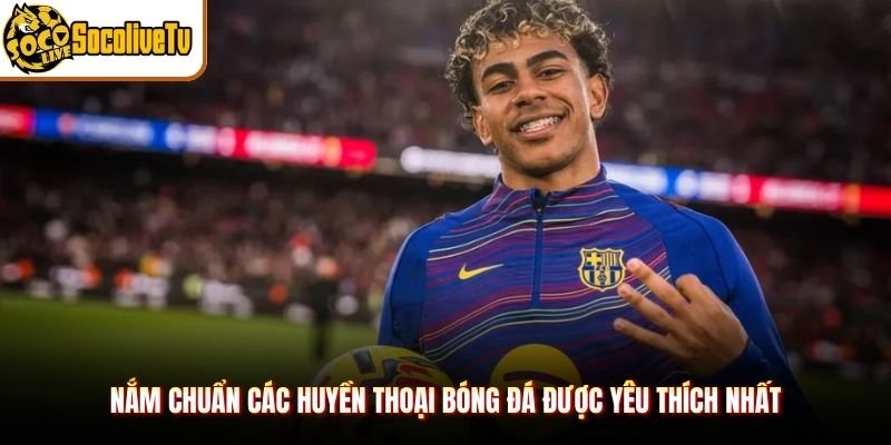 Nắm chuẩn các huyền thoại bóng đá được yêu thích nhất