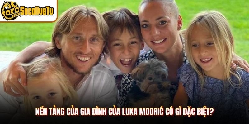 Nền tảng của gia đình của Luka Modrić có gì đặc biệt?