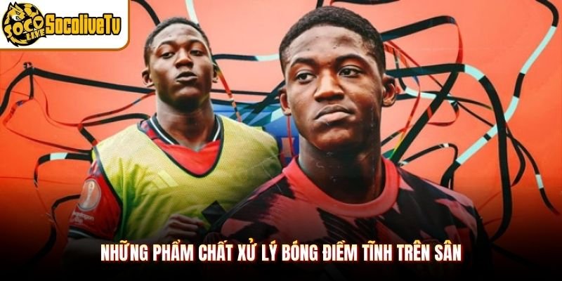Những phẩm chất xử lý bóng điềm tĩnh trên sân