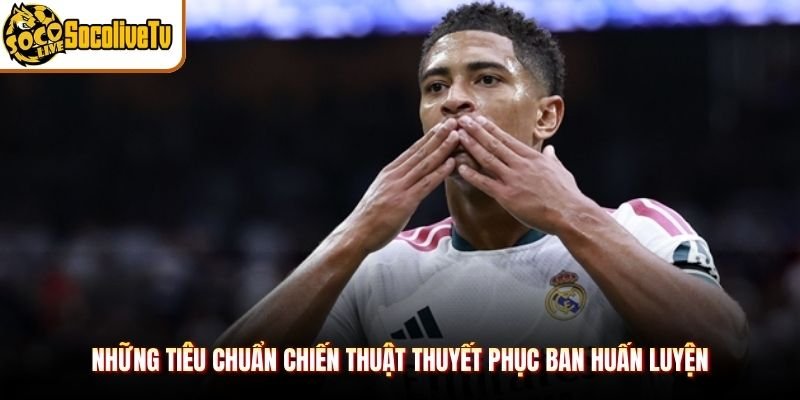Những tiêu chuẩn chiến thuật thuyết phục ban huấn luyện