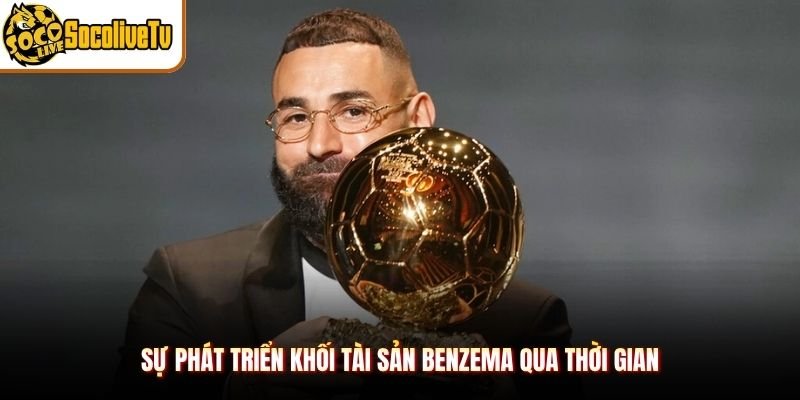 Sự phát triển khối tài sản Benzema qua thời gian