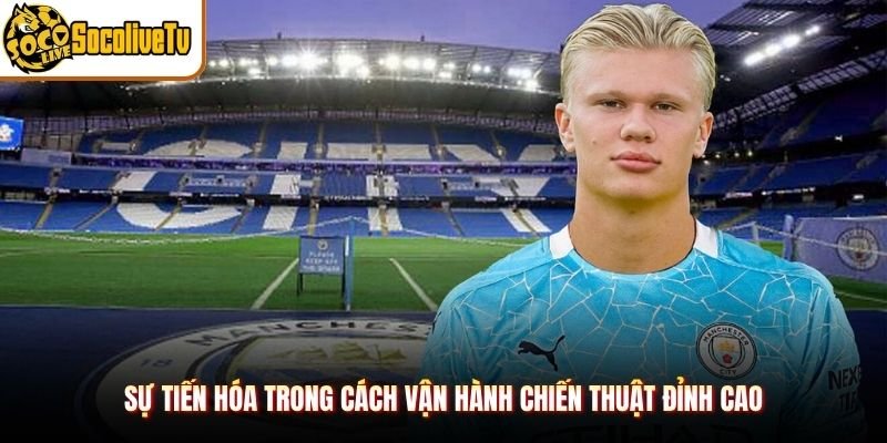 Sự tiến hóa trong cách vận hành chiến thuật đỉnh cao