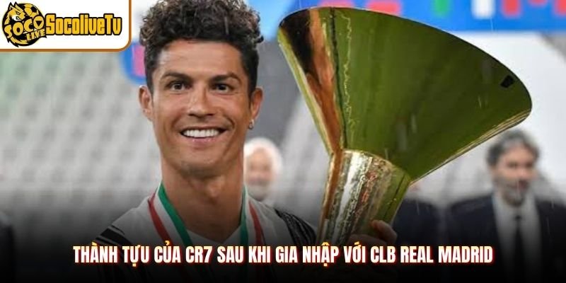 Thành tựu của CR7 sau khi gia nhập với CLB Real Madrid