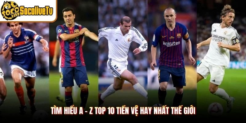 Tìm hiểu A - Z top 10 tiền vệ hay nhất thế giới
