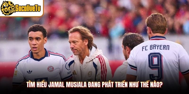 Tìm hiểu Jamal Musiala đang phát triển như thế nào?