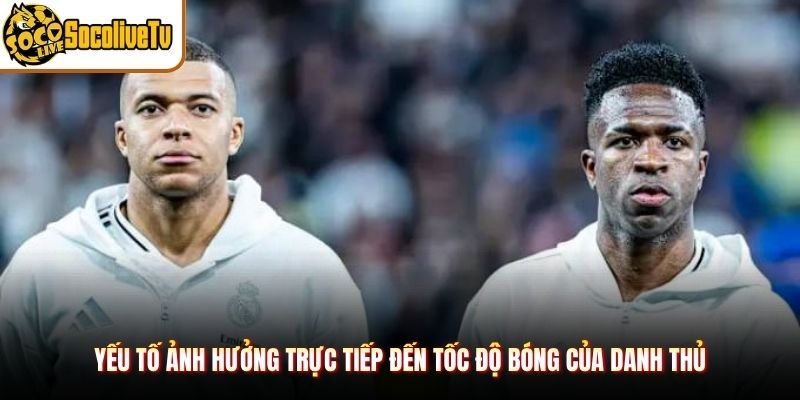 Yếu tố ảnh hưởng trực tiếp đến tốc độ bóng của danh thủ
